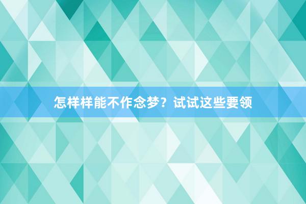 怎样样能不作念梦？试试这些要领