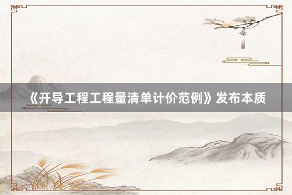 《开导工程工程量清单计价范例》发布本质
