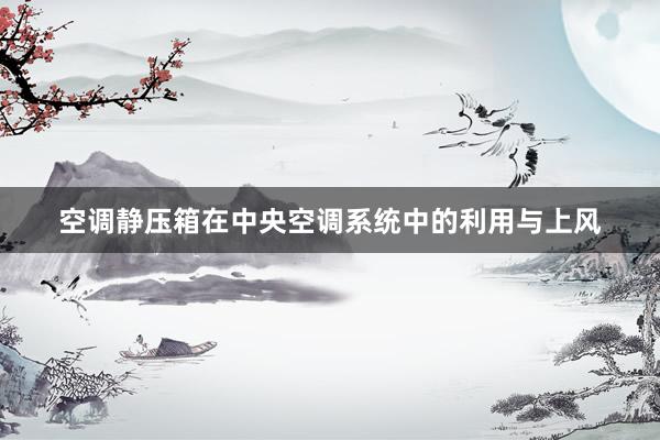 空调静压箱在中央空调系统中的利用与上风