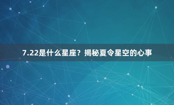 7.22是什么星座？揭秘夏令星空的心事