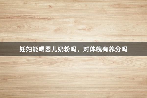 妊妇能喝婴儿奶粉吗，对体魄有养分吗