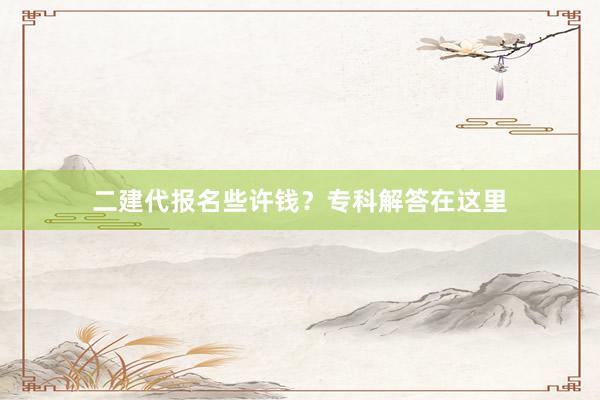 二建代报名些许钱？专科解答在这里