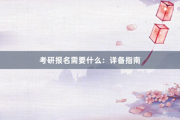 考研报名需要什么：详备指南