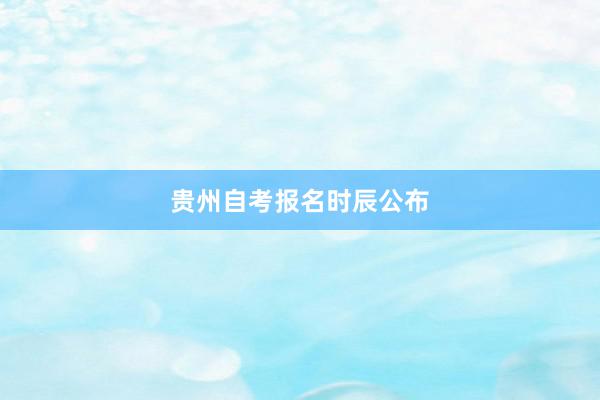 贵州自考报名时辰公布