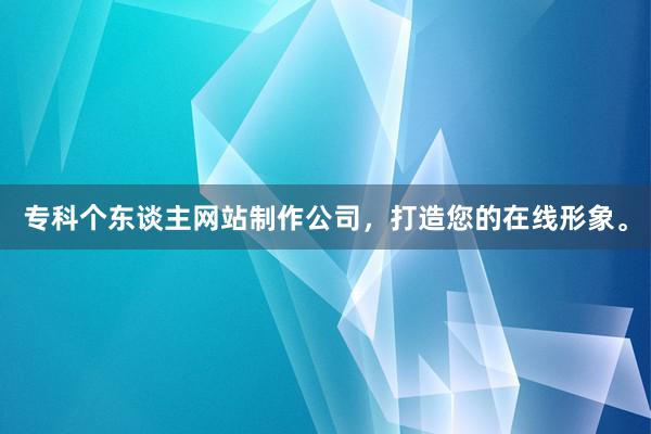 专科个东谈主网站制作公司，打造您的在线形象。