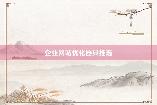 企业网站优化器具推选
