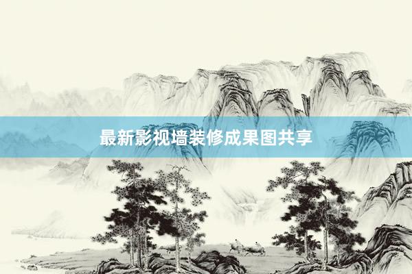 最新影视墙装修成果图共享