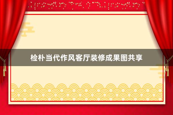 检朴当代作风客厅装修成果图共享