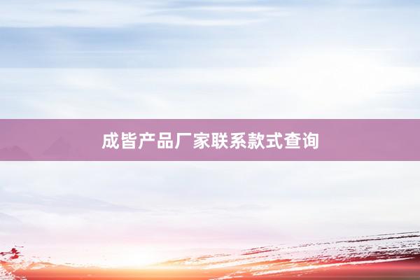 成皆产品厂家联系款式查询