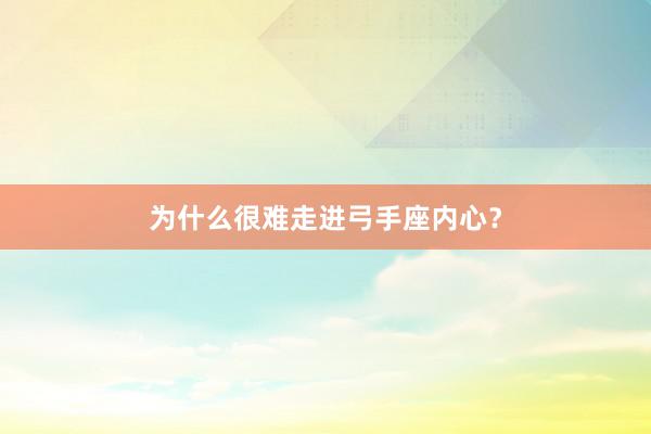 为什么很难走进弓手座内心？